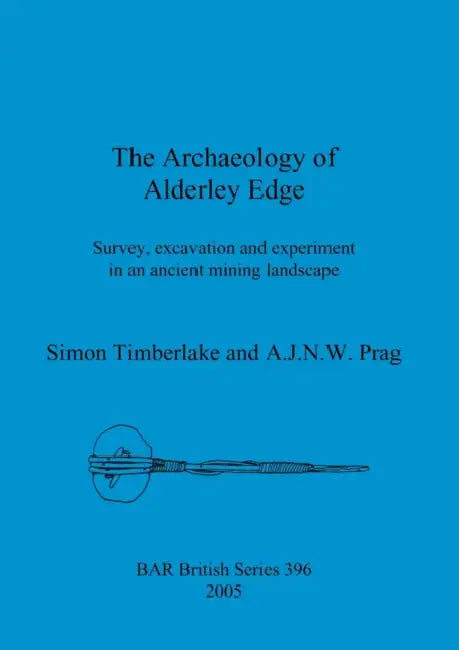 The Archaeology of Alderley Edge: Survey, excavation and experiment in an ancient mining landscape by Simon Timberlake, A. J. N. W. Prag
