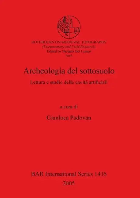 Archeologia del sottosuolo: Lettura e studio delle cavità artificiali by Gianluca Padovan