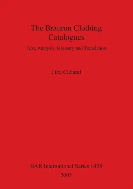 The Brauron Clothing Catalogues: Text, Analysis, Glossary and Translation by Liza Cleland