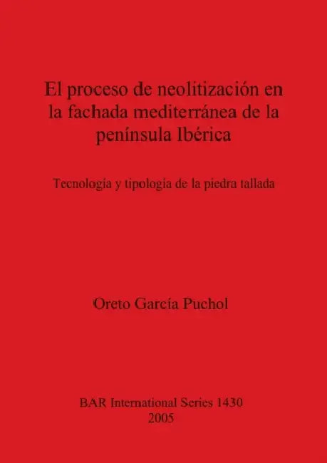 El proceso de neolitización en la fachada mediterránea de la península Ibérica: Technología y tipología de la piedra tallada by Oreto García Puchol