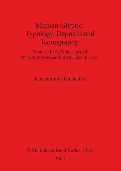Minoan Glyptic: Typology, Deposits and Iconography by Konstantinos Galanakis