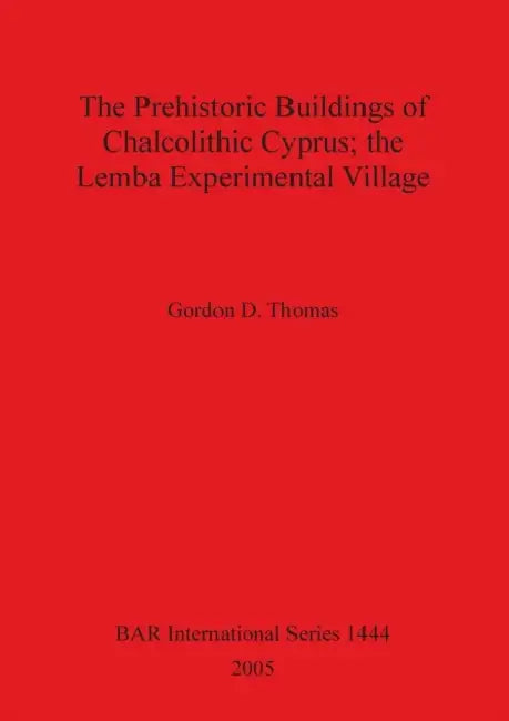 The Prehistoric Buildings of Chalcolithic Cyprus; the Lemba Experimental Village by Gordon D. Thomas