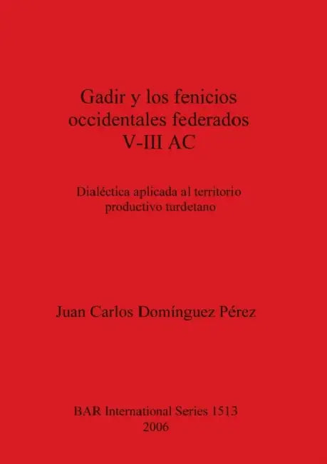 Gadir y los fenicios occidentales federados V-III AC: Dialéctica aplicada al territorio productivo turdetano by Juan Carlos Domínguez Pérez