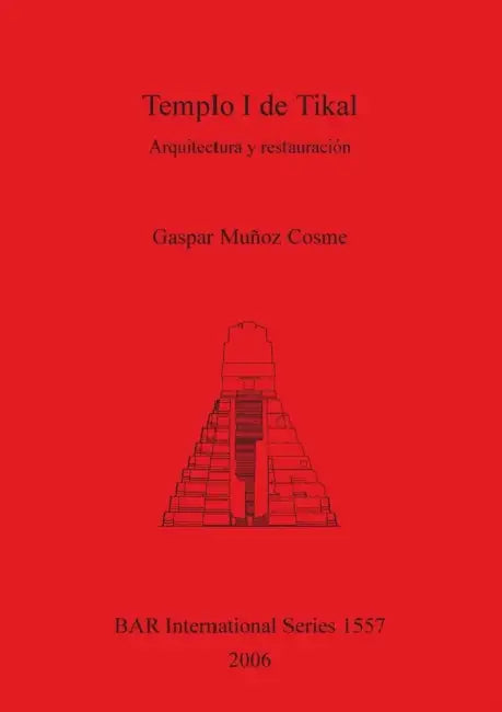 Templo I de Tikal: Arquitectura y restauración by Gaspar Muñoz Cosme