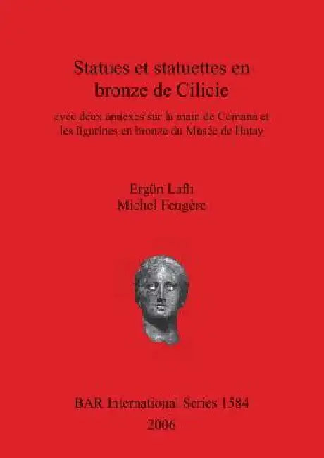 Statues et statuettes en bronze de Cilicie: avec deux annexes sur la main de Comana et les figurines en bronze du Musée de Hatay by Ergün Laflı, Michel Feugère