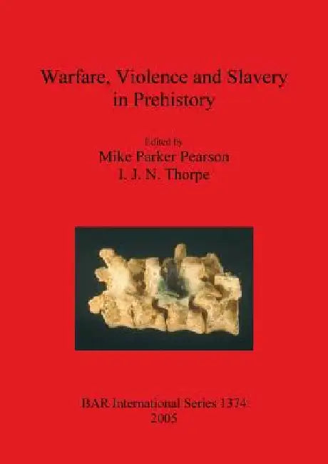 Warfare, Violence and Slavery in Prehistory by Mike Parker Pearson, I. J. N. Thorpe