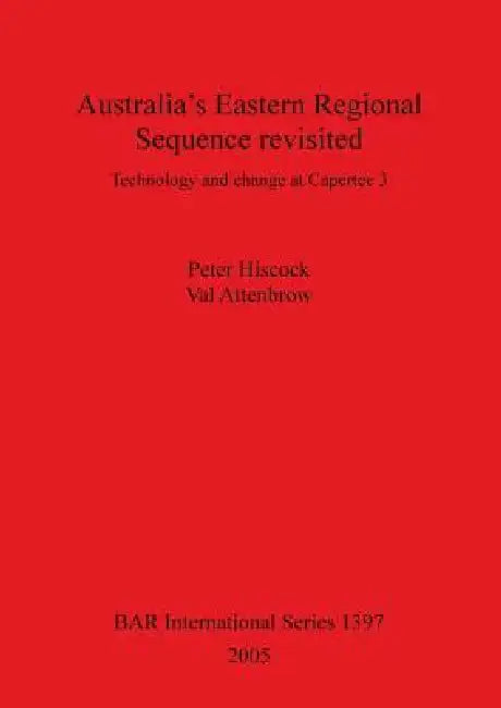 Australia's Eastern Regional Sequence Revisited: Technology and change at Capertee 3 by Peter Hiscock, Val Attenbrow