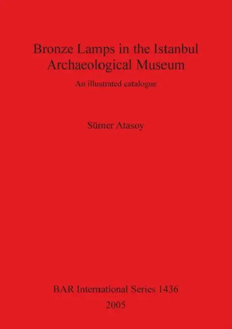 Bronze Lamps in the Istanbul Archaeological Museum: An illustrated catalogue by Sümer Atasoy, Turhan Birgili