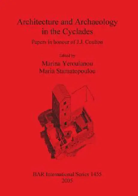 Architecture and Archaeology in the Cyclades: Papers in honour of J.J. Coulton by Marina Yeroulanou, Maria Stamatopoulou