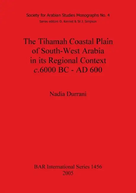 The Tihamah Coastal Plain of South-West Arabia in its Regional Context c. 6000 BC - AD 600 by Nadia Durrani