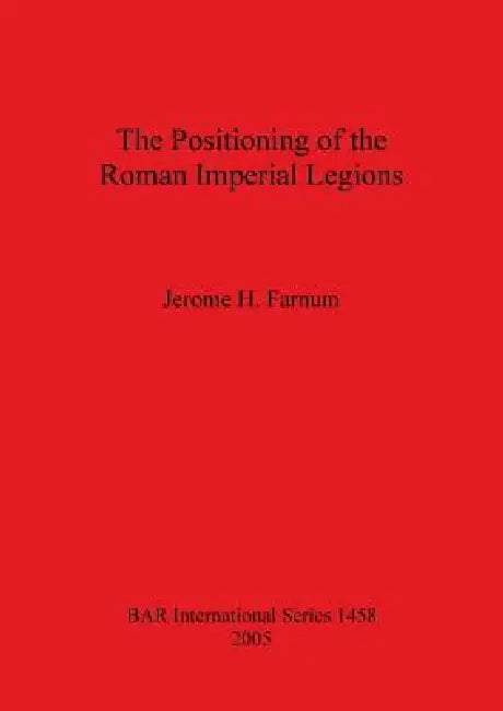 The Positioning of the Roman Imperial Legions by Jerome H. Farnum