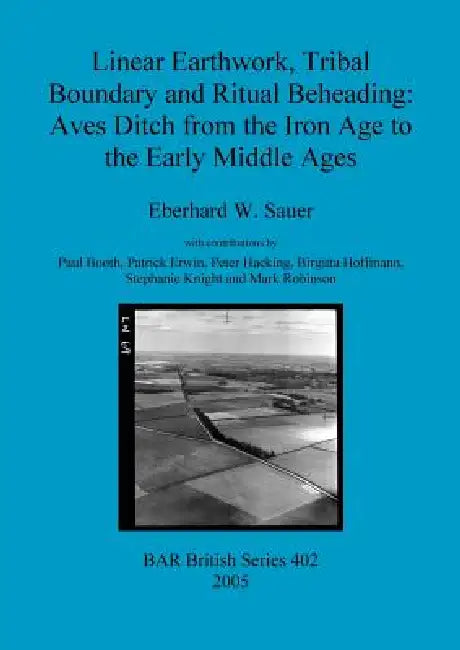 Linear Earthwork, Tribal Boundary and Ritual Beheading: Aves Ditch from the Iron Age to the Early Middle Ages by Eberhard W. Sauer