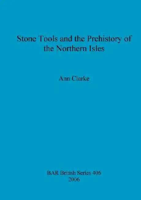 Stone Tools and the Prehistory of the Northern Isles by Ann Clarke