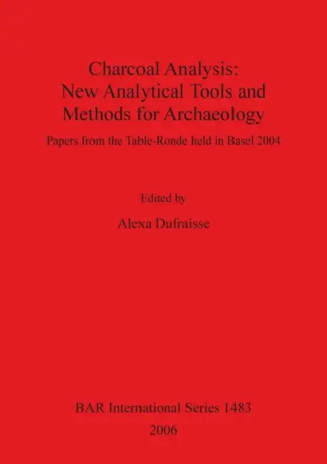 Charcoal Analysis: New Analytical Tools and Methods for Archaeology by Alexa Dufraisse