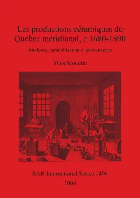 Les productions céramiques du Québec méridional, c. 1680-1890: Analyses, caractérisation et provenances by Yves Monette