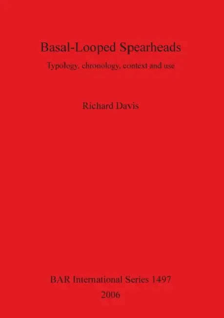 Basal-Looped Spearheads: Typology, chronology, context and use by Richard Davis