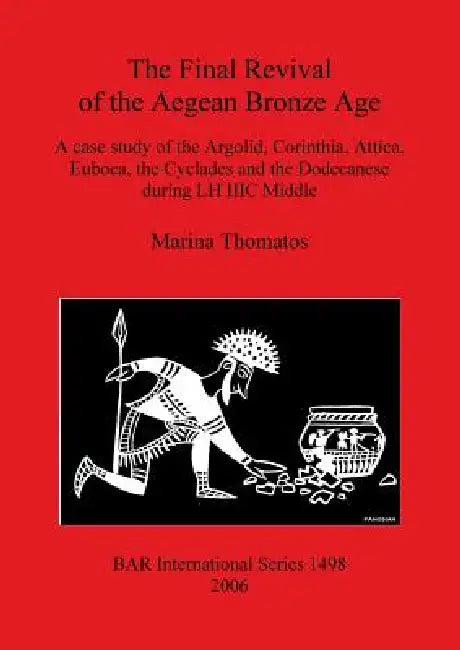 The Final Revival of the Aegean Bronze Age: A case study of the Argolid, Corinthia, Attica, Euboea, the Cyclades and the Dodecanese during LH IIIC Mid by Marina Thomatos
