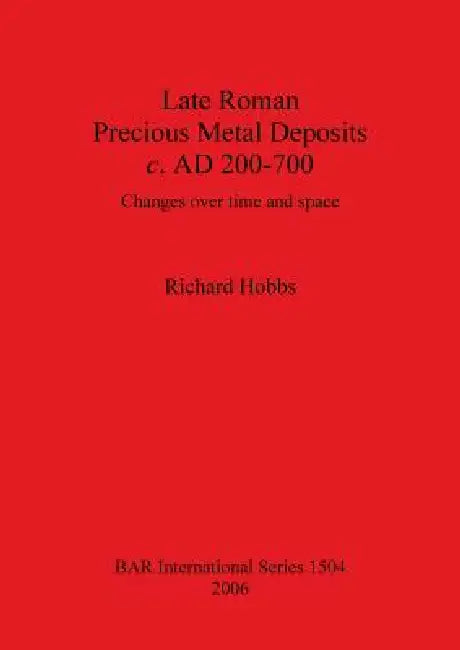 Late Roman Precious Metal Deposits c. AD 200-700: Changes over time and space by Richard Hobbs