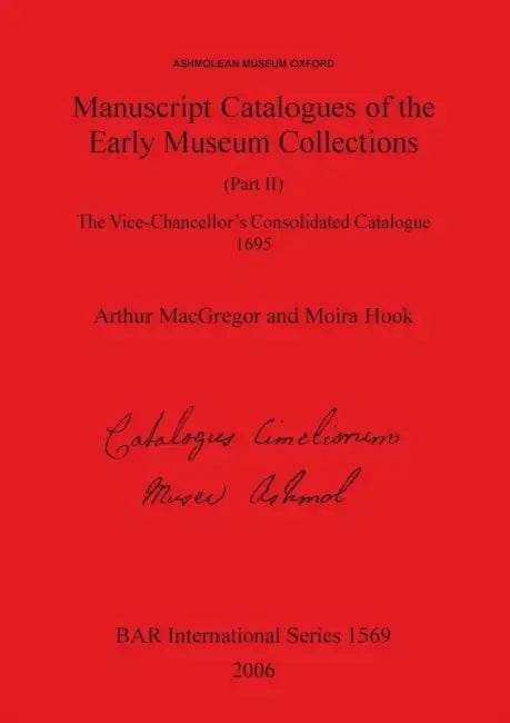 Manuscript Catalogues of the Early Museum Collections (Part II): The Vice-Chancellor's Consolidated Catalogue 1695 by Arthur MacGregor, Moira Hook