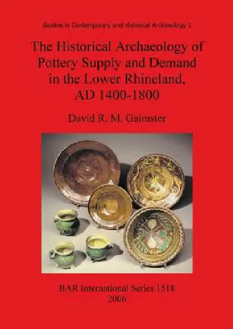 The Historical Archaeology of Pottery Supply and Demand in the Lower Rhineland, AD 1400-1800: An archaeological study of ceramic production, distribut by David R. M. Gaimster
