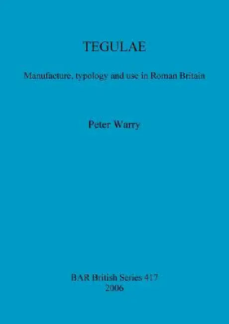 Tegulae: Manufacture, typology and use in Roman Britain by Peter Warry