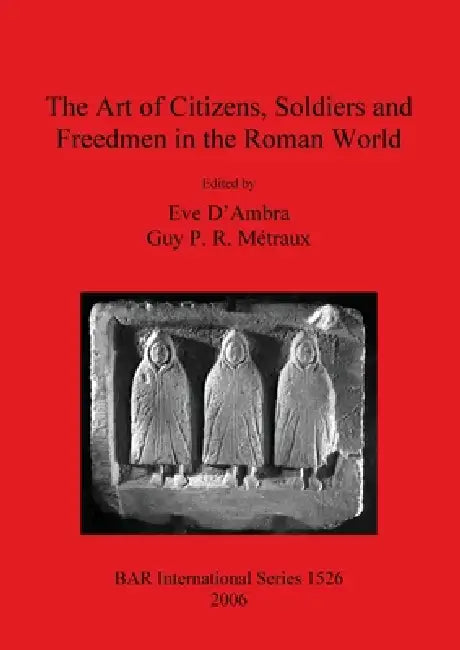 The Art of Citizens, Soldiers, and Freedmen in the Roman World by Eve D'Ambra, Guy P. R. Métraux