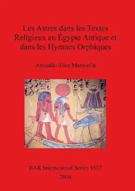 Les Astres dans les Textes Religieux en Égypte Antique et dans les Hymnes Orphiques by Amanda-Alice Maravelia