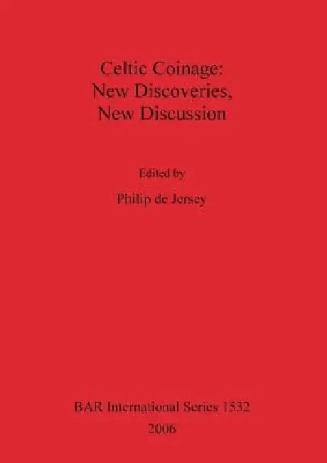 Celtic Coinage: New Discoveries, New Discussion by Philip de Jersey