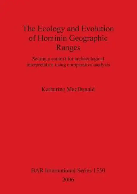 The Ecology and Evolution of Hominin Geographic Ranges: Setting a context for archaeological interpretation using comparative analysis by Katharine MacDonald
