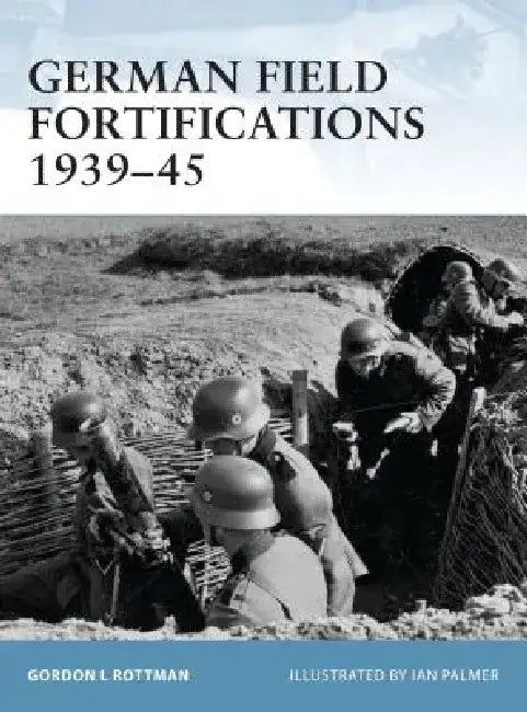 German Field Fortifications 1939-45 by Gordon L. Rottman