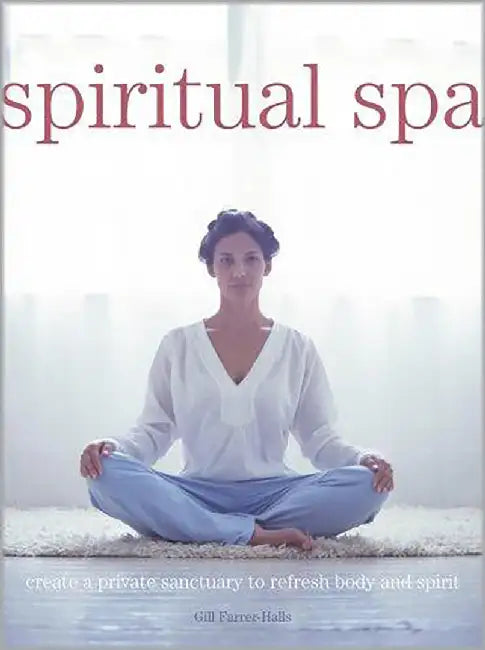 Spiritual Spa: Create a Private Sanctuary to Refresh Body and Spirit by Gill Farrer-Halls