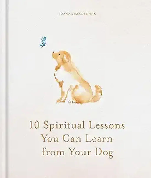 10 Spiritual Lessons You Can Learn from Your Dog: Essential Life Lessons We Can Learn from Our Furry Friend by Joanna Sandsmark