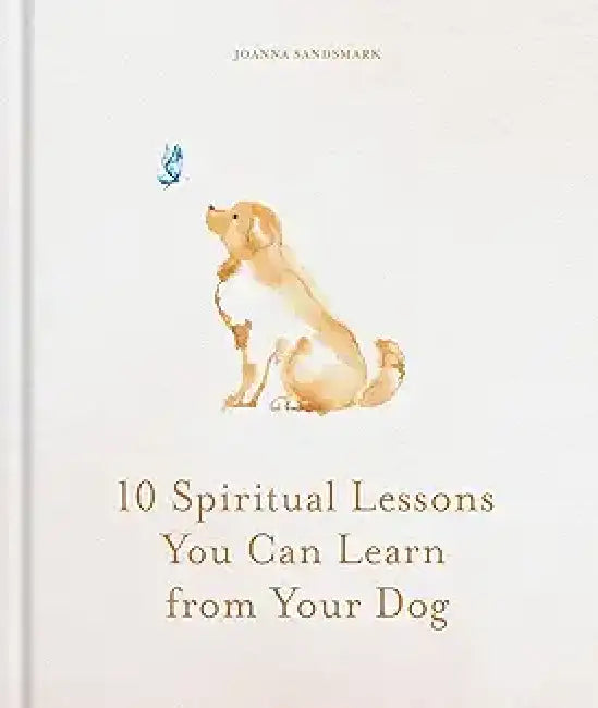 10 Spiritual Lessons You Can Learn from Your Dog: Essential Life Lessons We Can Learn from Our Furry Friend by Joanna Sandsmark