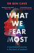 What We Fear Most by Dr Ben Cave