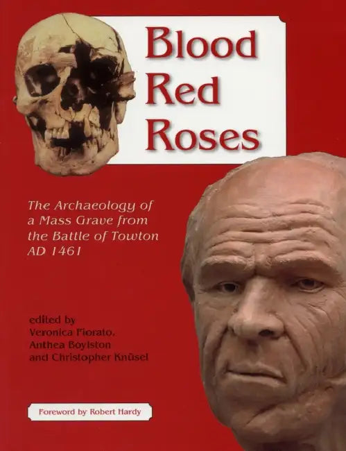 Blood Red Roses: The Archaeology of a Mass Grave from the Battle of Towton AD 1461, Second Edition by Veronica Fiorato, Anthea Boylston, Christopher Knusel