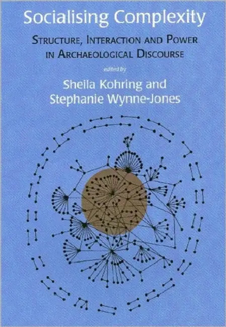 Socialising Complexity: Approaches to Power and Interaction in the Archaeological Record by Sheila Kohring, Stephanie Wynne-Jones