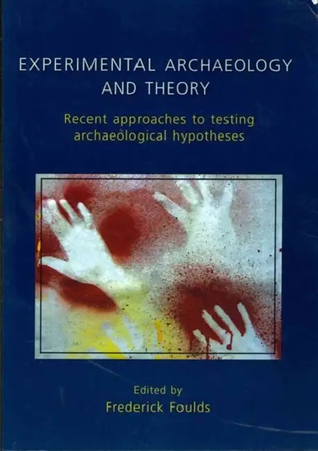 Experimental Archaeology and Theory: Recent Approaches to Archaeological Hypotheses by Frederick W. F. Foulds