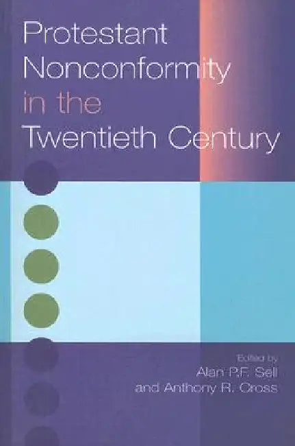 Protestant Nonconformity in the Twentieth Century by Alan Sell, Anthony Cross