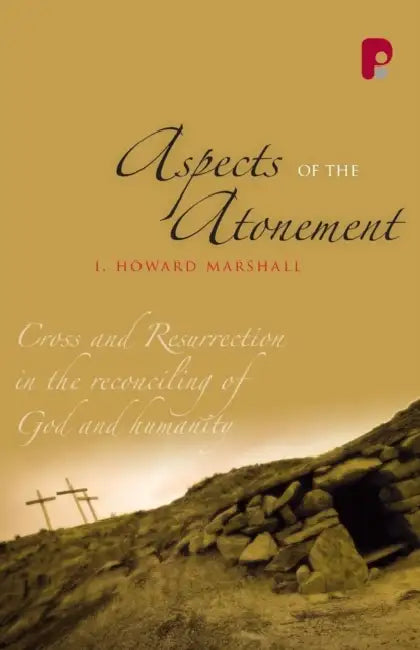 Aspects of the Atonement: Cross and Resurrection in the Reconciling of God and Humanity by I. Howard Marshall