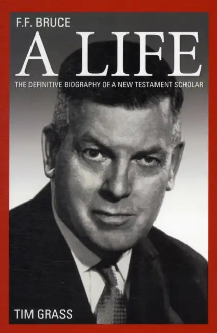 F.F. Bruce: A Life: A Private Person... A Fearless Scholar by Timothy Grass
