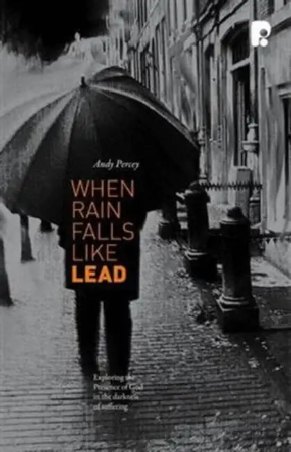 When Rain Falls Like Lead: Exploring the Presence of God in the Darkness of Suffering by Andrew Percey