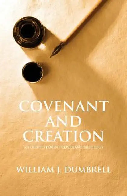 Covenant and Creation: An Old Testament Covenant Theology by William J. Dumbrell