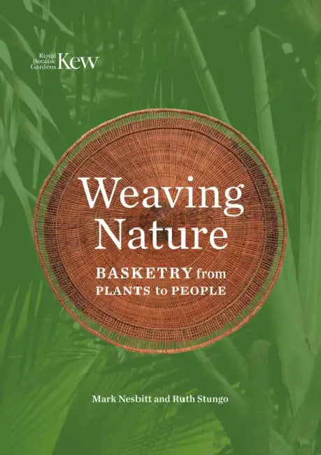 Weaving Nature: Basketry from Plants to People by Mark Nesbitt, Ruth Stungo