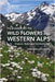 Field Guide to the Wild Flowers of the Western Alps: France, Italy and Switzerland by Christopher Grey-Wilson
