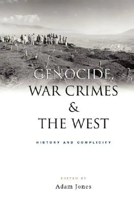 Genocide, War Crimes and the West: History and Complicity by Adam Jones