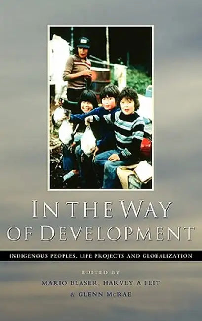 In the Way of Development: Indigenous Peoples, Life Projects and Globalization by Mario Blaser
