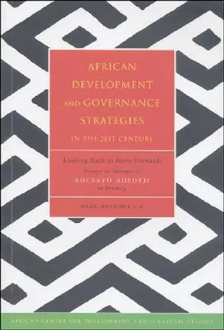 African Development and Governance Strategies in the 21st Century: Looking Back to Move Forward: Essays in Honour of Adebayo Adedeji at Seventy by Bade Onimode