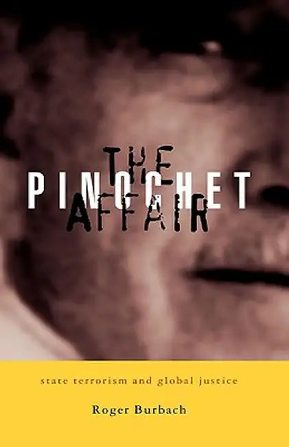 The Pinochet Affair: State Terrorism and Global Justice by Roger Burbach