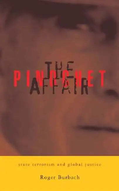 The Pinochet Affair: State Terrorism and Global Justice by Roger Burbach