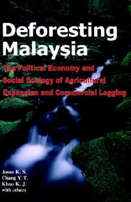 Deforesting Malaysia: The Political Economic and Social Ecology of Agricultural Expansion and Commercial Logging by Y. T. Chang